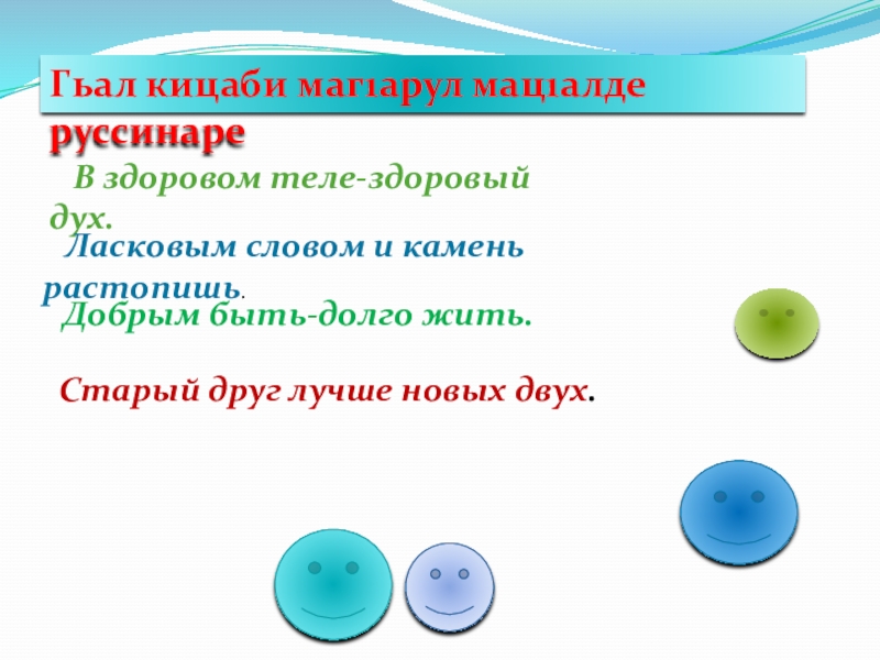 Гьал кицаби маг1арул мац1алде руссинаре  В здоровом теле-здоровый дух.  Ласковым словом и камень растопишь.