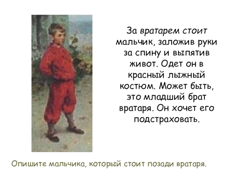 За вратарем стоит мальчик, заложив руки за спину и выпятив живот. Одет он в красный лыжный костюм.