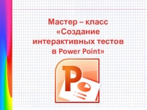 Мастер – класс Создание интерактивных тестов в Power Point