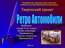 УЧЕБНЫЙ ТВОРЧЕСКИЙ ПРОЕКТ РЕТРО АВТОМОБИЛИ АВТОР УЧЕНИК 9-ГО КЛАССА МОУ ОБОЛЕНСКАЯ СОШ