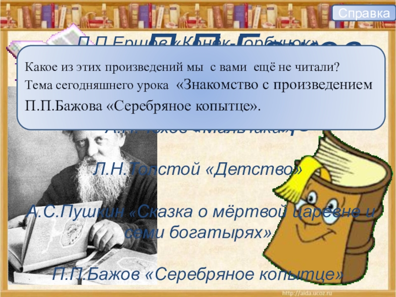 П.П.Бажов«Серебряное копытце»П.П.Ершов «Конёк-Горбунок» М.Ю.Лермонтов «Ашик-Кериб» А.П.Чехов «Мальчики» Л.Н.Толстой «Детство» А.С.Пушкин «Сказка о мёртвой царевне и семи