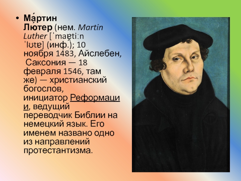 Ма́ртин Лю́тер (нем. Martin Luther [ˈmaɐ̯tiːn ˈlʊtɐ] (инф.); 10 ноября 1483, Айслебен, Саксония — 18 февраля 1546, там же) — христианский богослов, инициатор Реформации, ведущий переводчик Библии на немецкий язык. Его именем названо одно из