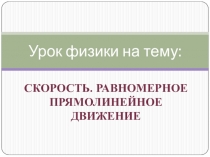 Урок по физике на тему Скорость. Равномерное прямолинейное движение