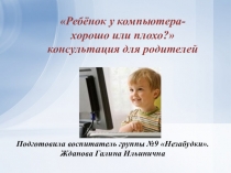 Презентация Ребёнок у компьютера- хорошо или плохо? консультация для родителей