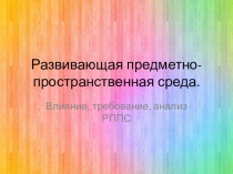 Презентация: на тему: Развивающая предметно- пространственная среда. Влияние, требование, анализ РППС