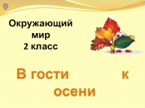 Презентация по окружающему миру для 2 класса В гости к осени
