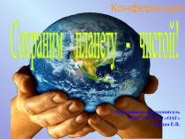 Презентация к конференции Сохраним планету чистой!