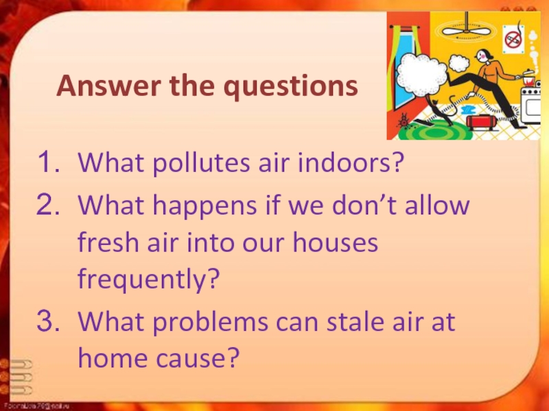 Answer the questionsWhat pollutes air indoors?What happens if we don’t allow fresh air into our houses frequently?What