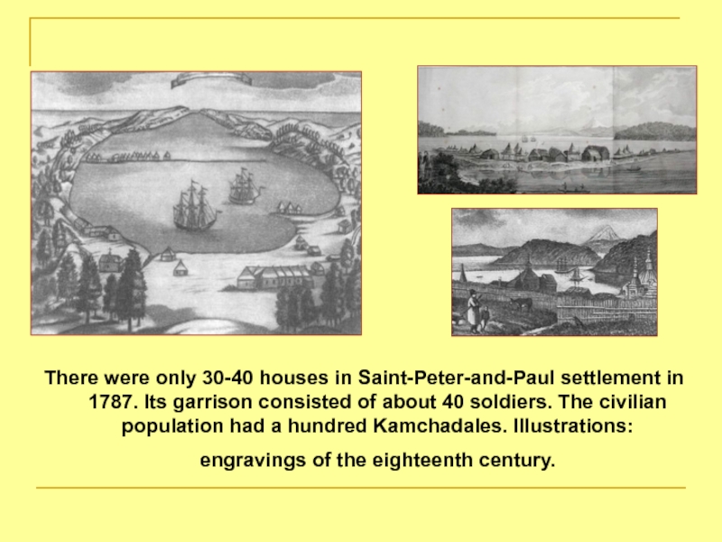 There were only 30-40 houses in Saint-Peter-and-Paul settlement in 1787. Its garrison consisted of about 40 soldiers.