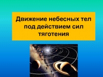Презентация по астрономии на темуДвижение небесных тел под действием сил тяготения(11 класс)