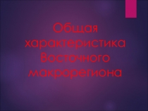 Презентация по географии на тему Восточный макрорегион (9 класс)