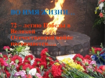 Презентация: ВО ИМЯ ЖИЗНИ… 72 – летию Победы в Великой Отечественной войне посвящается…