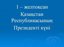 Презентация 1-Желтоқсан - Тұңғыш Президент күні