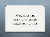 Презентация по математике на тему Медиана как статистическая характеристика