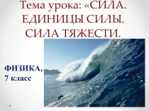 Презентация к уроку по физике в 7 классе по теме СИЛА. ЕДИНИЦЫ СИЛЫ. СИЛА ТЯЖЕСТИ.