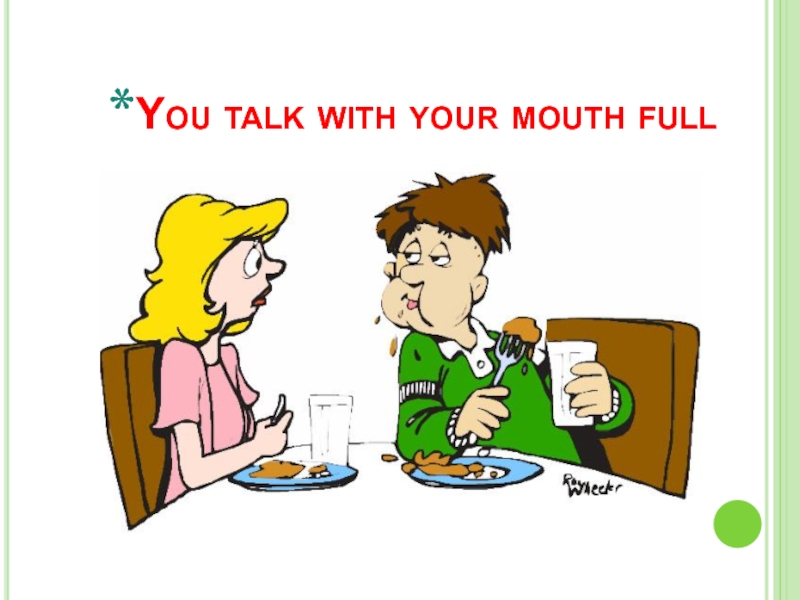 You talk with your mouth full