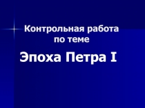 Презентация по теме: Эпоха Петра I. Контрольная работа