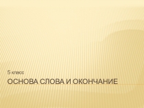 Презентация к уроку русского языка в 5 классе Основа слова и окончание