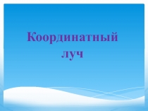 Презентация по математике на тему Координатный луч ( 5 класс)