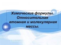 Презентация к уроку Химические формулы. Относительная и атомная и молекулярная массы.