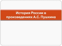 Презентация по литературе на тему История России в произведениях А.С.Пушкина