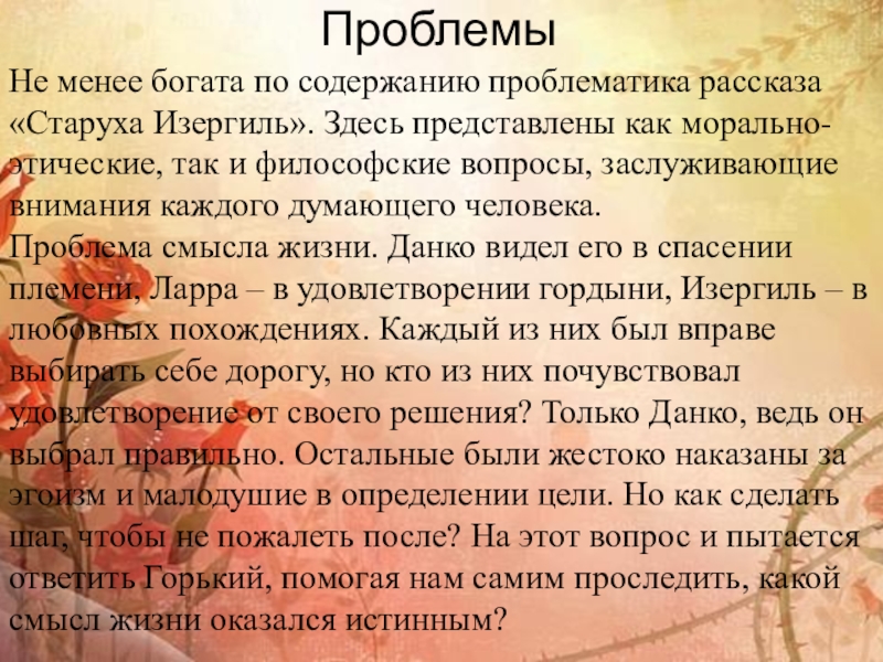 ПроблемыНе менее богата по содержанию проблематика рассказа «Старуха Изергиль». Здесь представлены как морально-этические, так и философские вопросы,