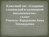 Презентация классного часа Создание славянской и калмыцкой письменности, 1 класс.