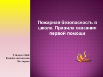 Презентация по ОБЖ на тему: Пожарная безопасность в школе. Правила оказания первой помощи.