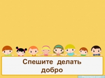 Презентация по ОРКСЭ к фрагменту урока Спешите делать добро!
