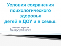 Условия сохранения психологического здоровья детей в ДОУ и в семье.