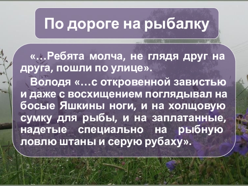 По дороге на рыбалку«…Ребята молча, не глядя друг на друга, пошли по улице».Володя «…с откровенной завистью и