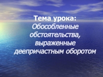 Презентация по русскому языку Обособленное обстоятельство, выраженное деепричастными оборотами