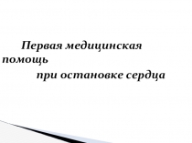 Презентация Первая медпомощь при остановке сердца