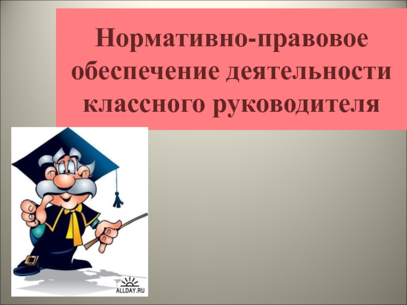 Нормативно-правовое обеспечение деятельности классного руководителя