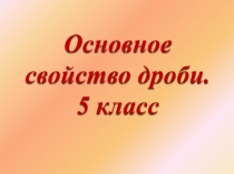ПРЕЗЕНТАЦИЯ ПО МАТЕМАТИКЕ 5 КЛАСС ОСНОВНОЕ СВОЙСТВО ДРОБИ