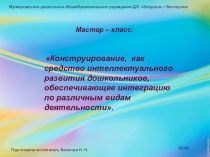 Презентация Конструирование, как средство интеллектуального развития дошкольников, обеспечивающее интеграцию по различным видам деятельности.