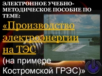 Электронное учебно-методическое пособие по теме: Производство электроэнергии на ТЭС (на примере Костромской ГРЭС)