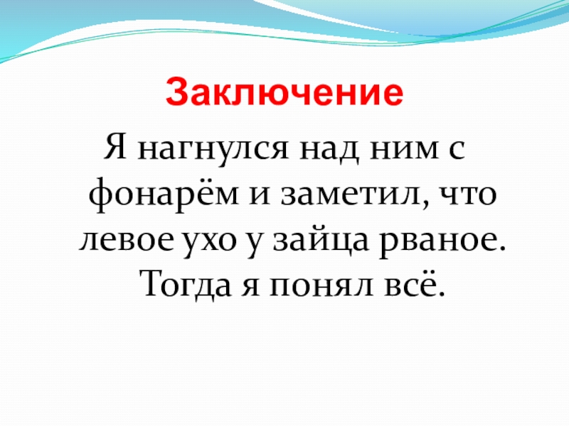 ЗаключениеЯ нагнулся над ним с фонарём и заметил, что левое ухо у зайца рваное. Тогда я понял