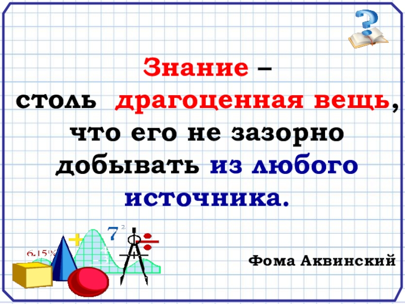 Знание 11. Знание настолько ценная вещь. Знания столь Драгоценная вещь что его не зазорно добывать. Источники любые по математике. И знания столь Драгоценная вещь что ее добывают из источников.