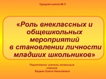 Презентация Роль внеклассных и общешкольных мероприятий в становлении личности младших школьников