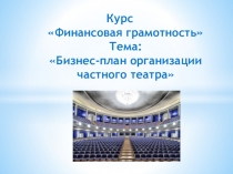 ПРЕЗЕНТАЦИЯ УРОКА по предмету Финансовая грамотность на тему Бизнес-план организации частного театра
