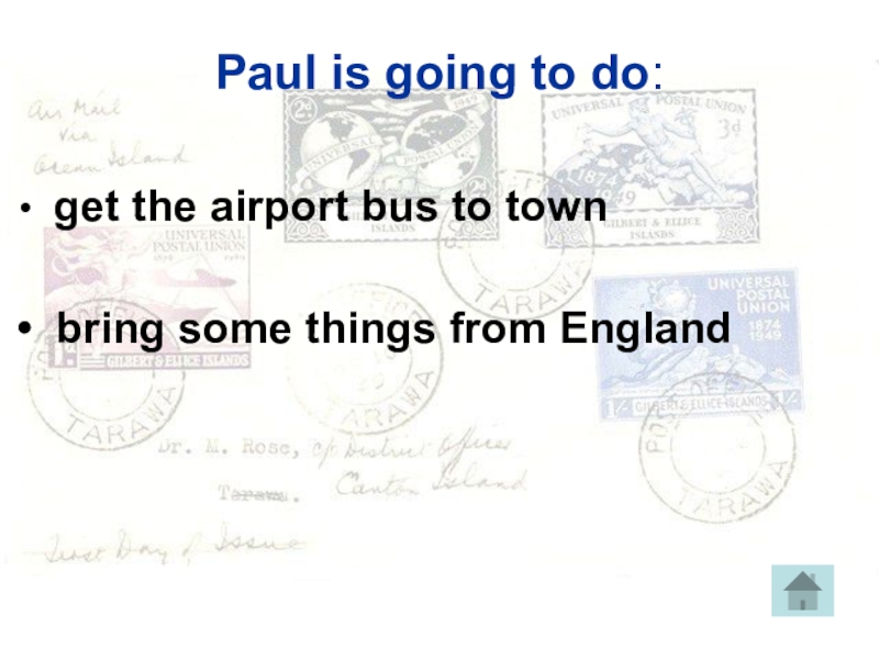 Paul is going to do: get the airport bus to town  bring some things from England