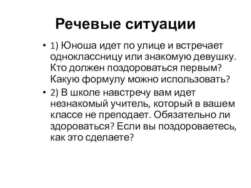 Речевые ситуации1) Юноша идет по улице и встречает одноклассницу или знакомую девушку. Кто должен поздороваться первым? Какую