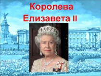 Презентация по англ.язElizabeth the 2(английская)