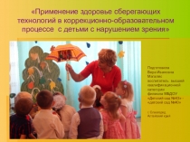 Применение здоровье сберегающих технологий в коррекционно – образовательном процессе с детьми с нарушением зрения.
