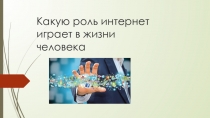 Презентация Какую роль в жизни человека играет интернет