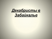 Презентация по краеведению на тему: Декабристы в Забайкалье