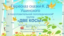 Презентация по развитию речи: Пересказ сказки К. Д. Ушинского в подготовительной логопедической группе ДВЕ КОСЫ