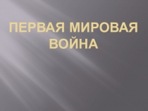 Презентация по истории на тему Первая Мировая война