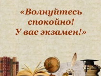 Презентация Волнуйтесь спокойно! У вас экзамен! 9 класс